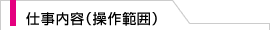 仕事の内容（操作範囲）