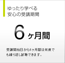 ゆったり学べる安心の受講期間 6ヵ月