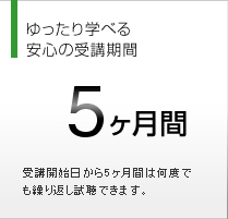 ゆったり学べる安心の受講期間 5ヵ月