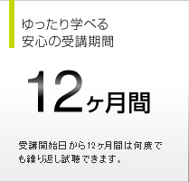 ゆったり学べる安心の受講期間 12ヵ月