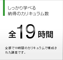 しっかり学べる納得のカリキュラム数 全19時間
