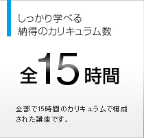 しっかり学べる納得のカリキュラム数 全15時間