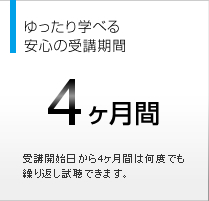 ゆったり学べる安心の受講期間 4ヵ月