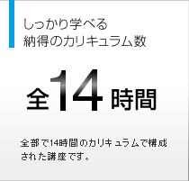 しっかり学べる納得のカリキュラム数 全14時間