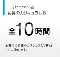 しっかり学べる納得のカリキュラム数　全10時間