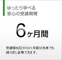 ゆったり学べる安心の受講期間 6ヵ月