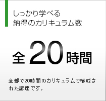 しっかり学べる納得のカリキュラム数 全20時間